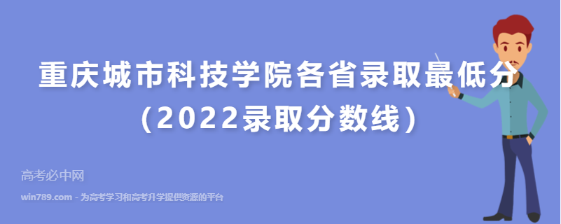 重庆城市科技学院各省录取最低分（2022录取分数线）