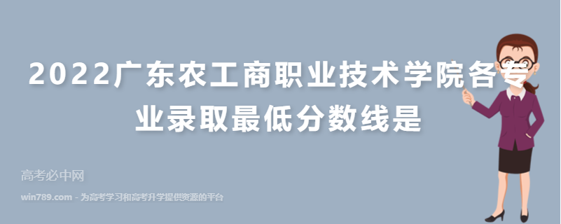 2022广东农工商职业技术学院各专业录取最低分数线是