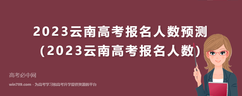 2023云南高考报名人数预测（2023云南高考报名人数）