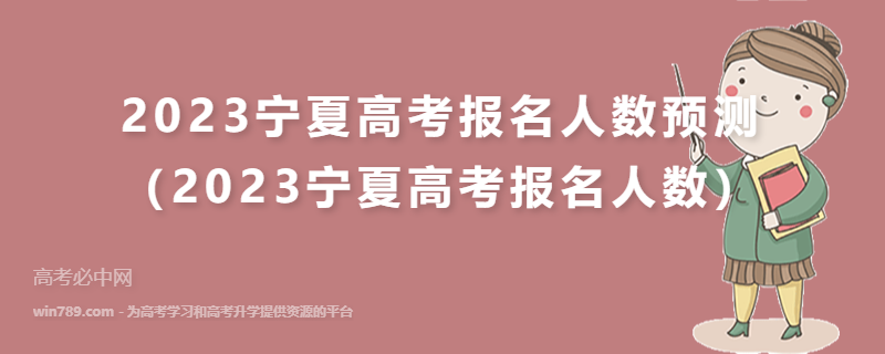 2023宁夏高考报名人数预测（2023宁夏高考报名人数）