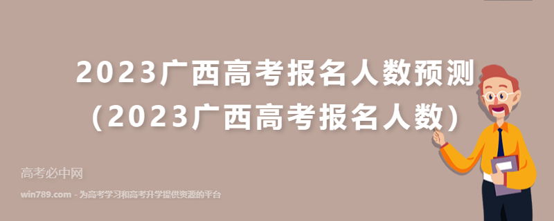 2023广西高考报名人数预测（2023广西高考报名人数）