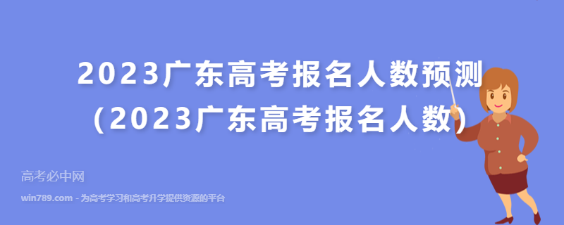 2023广东高考报名人数预测（2023广东高考报名人数）