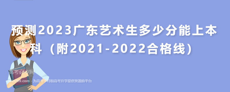预测2023广东艺术生多少分能上本科（附2021-2022合格线）