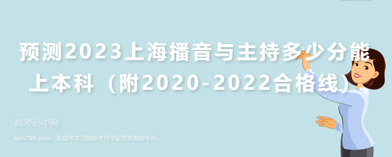 预测2023上海播音与主持多少分能上本科（附2020-2022合格线）