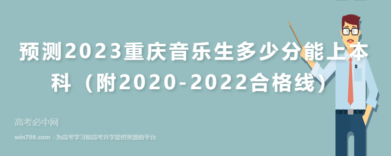 预测2023重庆音乐生多少分能上本科（附2020-2022合格线）