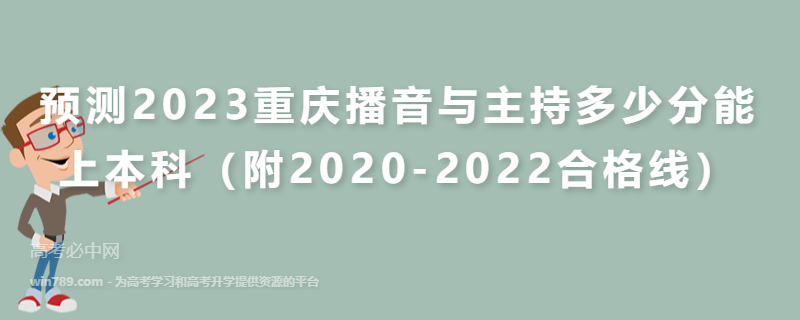 预测2023重庆播音与主持多少分能上本科（附2020-2022合格线）