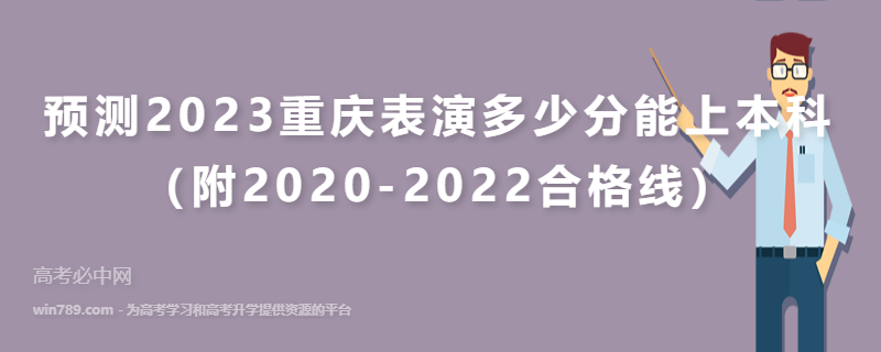 预测2023重庆表演多少分能上本科（附2020-2022合格线）