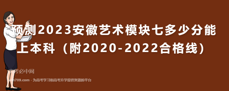 预测2023安徽艺术模块七多少分能上本科（附2020-2022合格线）