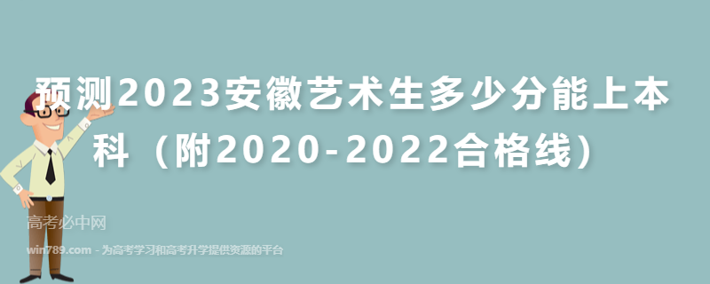 预测2023安徽艺术生多少分能上本科（附2020-2022合格线）