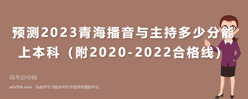 预测2023青海播音与主持多少分能上本科（附2020-2022合格线）