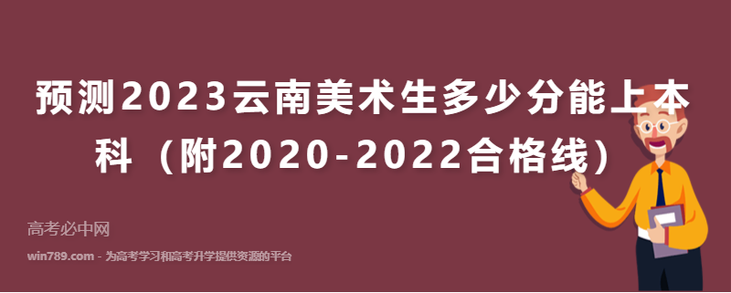 预测2023云南美术生多少分能上本科（附2020-2022合格线）