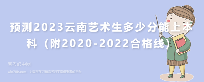 预测2023云南艺术生多少分能上本科（附2020-2022合格线）