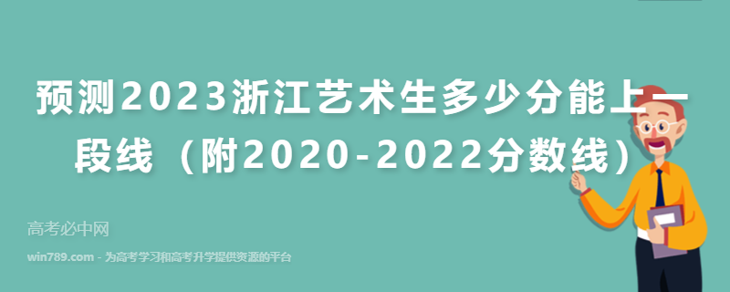 预测2023浙江艺术生多少分能上一段线（附2020-2022分数线）