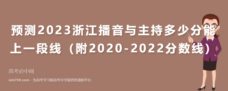 预测2023浙江播音与主持多少分能上一段线（附2020-2022分数线）