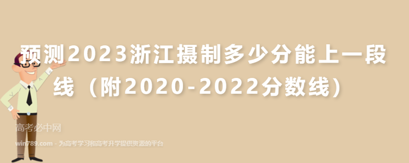 预测2023浙江摄制多少分能上一段线（附2020-2022分数线）