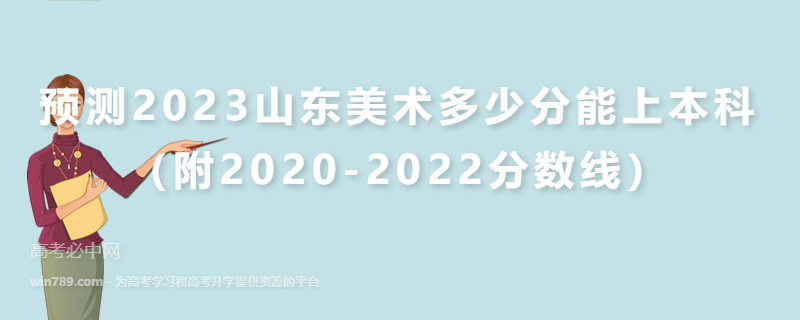 预测2023山东美术多少分能上本科（附2020-2022分数线）
