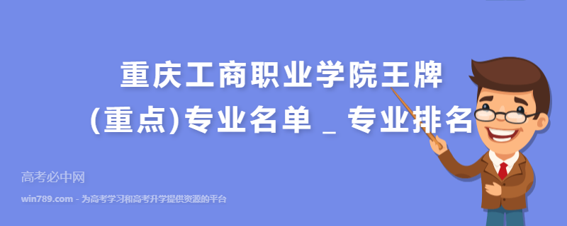 重庆工商职业学院王牌(重点)专业名单＿专业排名