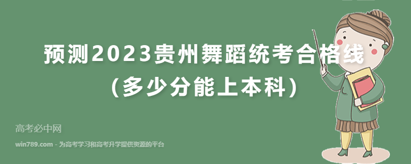 预测2023贵州舞蹈统考合格线（多少分能上本科）