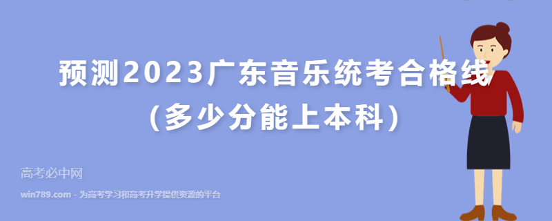 预测2023广东音乐统考合格线（多少分能上本科）