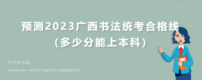 预测2023广西书法统考合格线（多少分能上本科）
