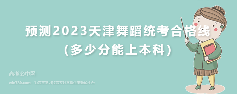 预测2023天津舞蹈统考合格线（多少分能上本科）