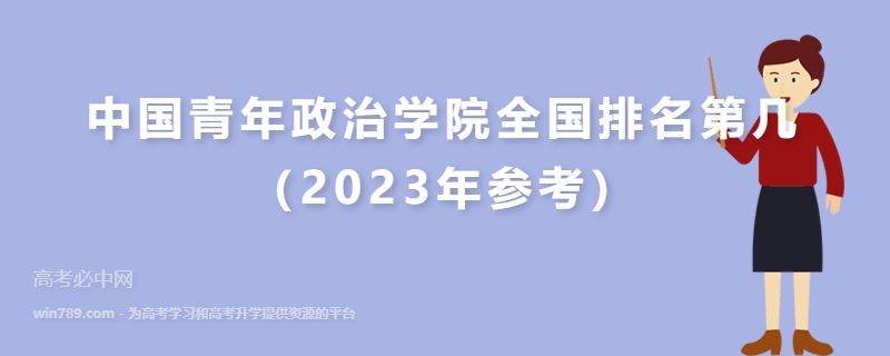 中国青年政治学院全国排名第几（2023年参考）