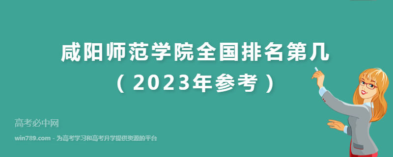 咸阳师范学院全国排名第几（2023年参考）