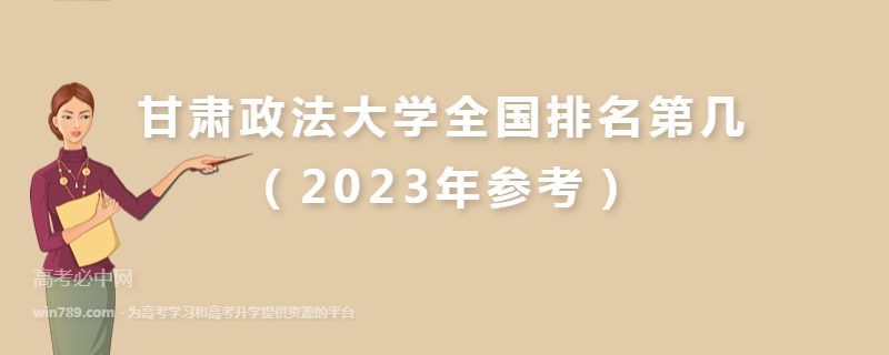 甘肃政法大学全国排名第几（2023年参考）