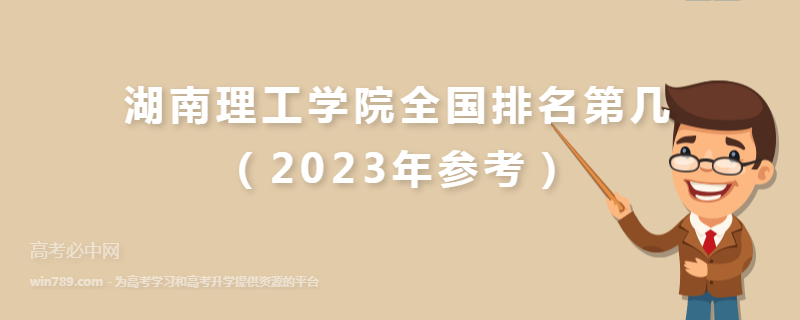 湖南理工学院全国排名第几（2023年参考）