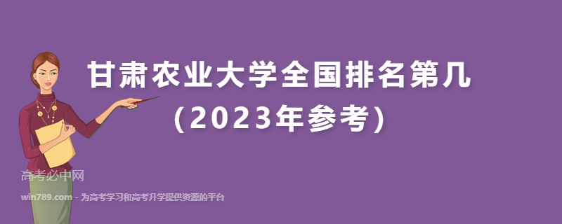 甘肃农业大学全国排名第几（2023年参考）