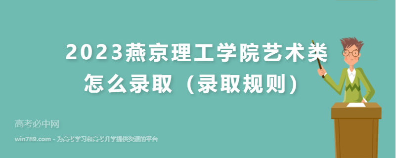 2023燕京理工学院艺术类怎么录取（录取规则）