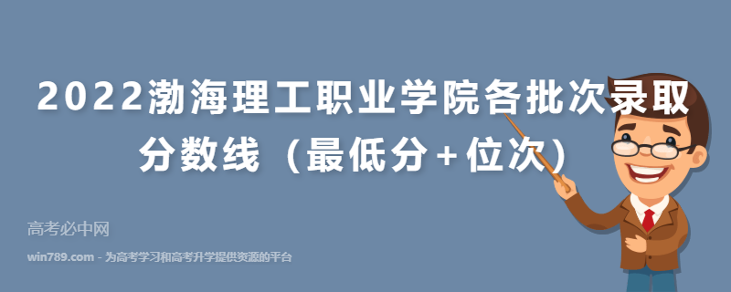 2022渤海理工职业学院各批次录取分数线（最低分+位次）