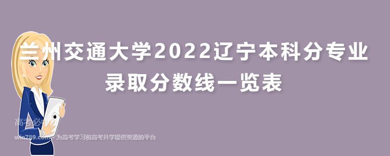 兰州交通大学2022辽宁本科分专业录取分数线一览表