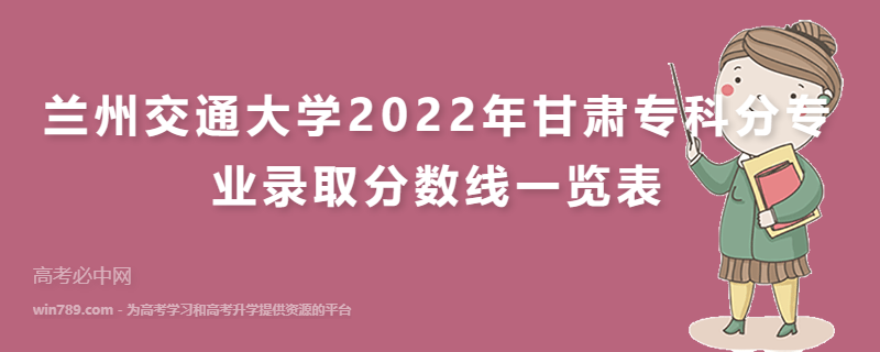 兰州交通大学2022年甘肃专科分专业录取分数线一览表