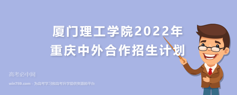 厦门理工学院2022年重庆中外合作招生计划 招生专业、招生人数与学费