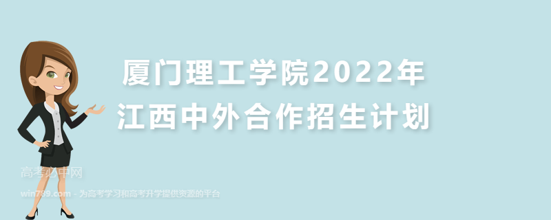 厦门理工学院2022年江西中外合作招生计划 招生专业、招生人数及学费