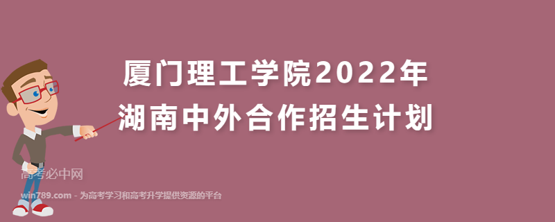 厦门理工学院2022年湖南中外合作招生计划 招生专业、招生人数及学费