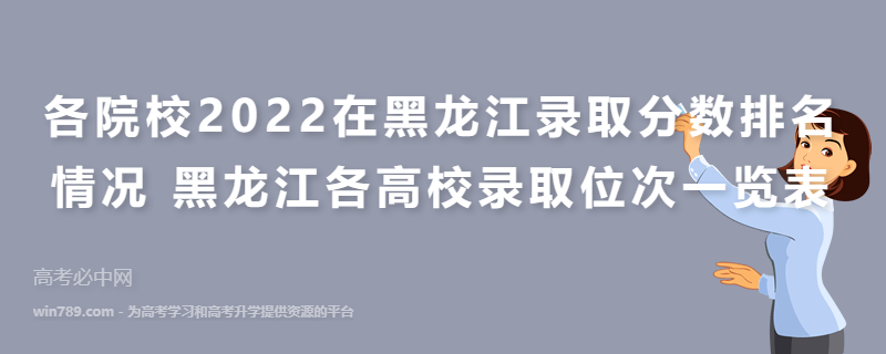 各院校2022在黑龙江录取分数排名情况 黑龙江各高校录取位次一览表