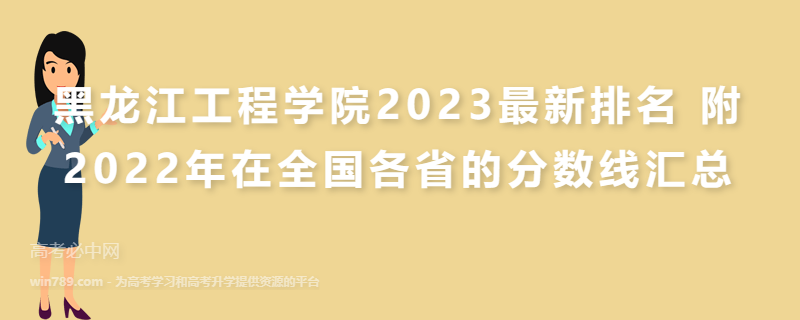 黑龙江工程学院2023最新排名 附2022年在全国各省的分数线汇总