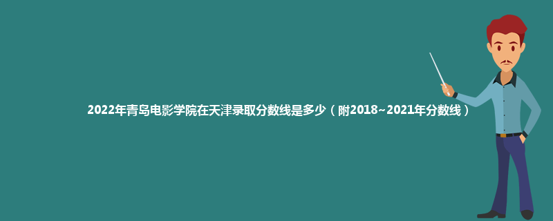 2022年青岛电影学院在天津录取分数线是多少（附2018~2021年分数线）