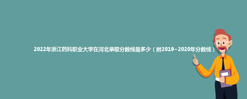 2022年浙江药科职业大学在河北录取分数线是多少（附2019~2020年分数线）