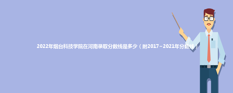 2022年烟台科技学院在河南录取分数线是多少（附2017~2021年分数线）