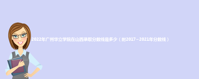 2022年广州华立学院在山西录取分数线是多少（附2017~2021年分数线）