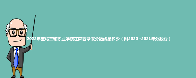 2022年宝鸡三和职业学院在陕西录取分数线是多少（附2020~2021年分数线）