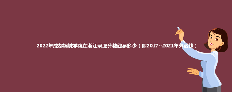 2022年成都锦城学院在浙江录取分数线是多少（附2017~2021年分数线）