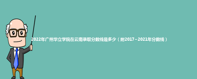2022年广州华立学院在云南录取分数线是多少（附2017~2021年分数线）