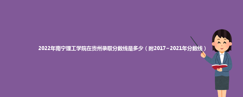 2022年南宁理工学院在贵州录取分数线是多少（附2017~2021年分数线）