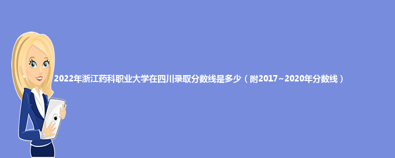 2022年浙江药科职业大学在四川录取分数线是多少（附2017~2020年分数线）