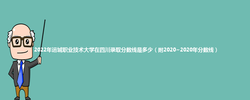 2022年运城职业技术大学在四川录取分数线是多少（附2020~2020年分数线）