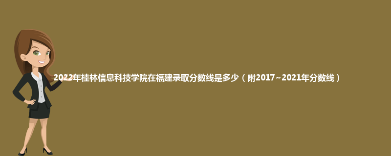 2022年桂林信息科技学院在福建录取分数线是多少（附2017~2021年分数线）